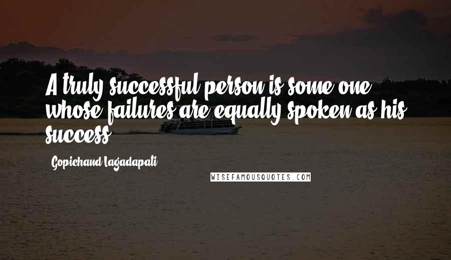 Gopichand Lagadapati Quotes: A truly successful person is some one , whose failures are equally spoken as his success.