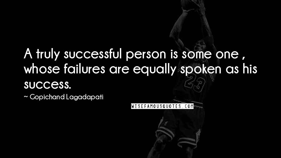 Gopichand Lagadapati Quotes: A truly successful person is some one , whose failures are equally spoken as his success.