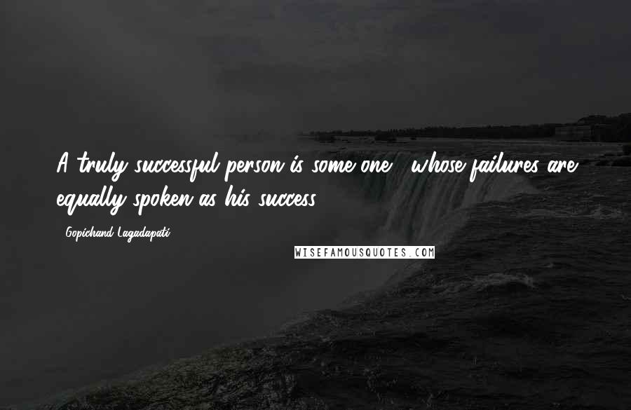 Gopichand Lagadapati Quotes: A truly successful person is some one , whose failures are equally spoken as his success.