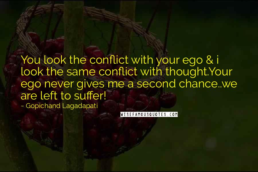 Gopichand Lagadapati Quotes: You look the conflict with your ego & i look the same conflict with thought.Your ego never gives me a second chance..we are left to suffer!