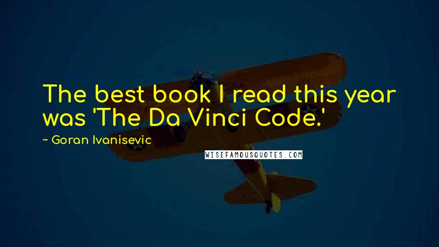 Goran Ivanisevic Quotes: The best book I read this year was 'The Da Vinci Code.'