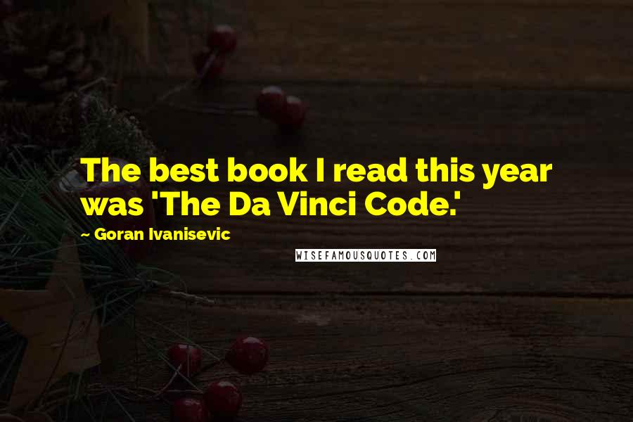 Goran Ivanisevic Quotes: The best book I read this year was 'The Da Vinci Code.'