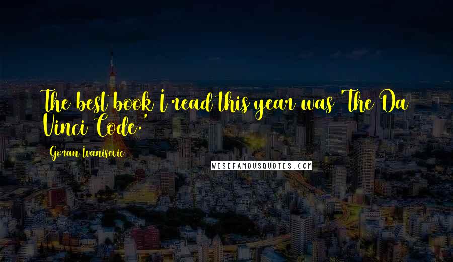 Goran Ivanisevic Quotes: The best book I read this year was 'The Da Vinci Code.'