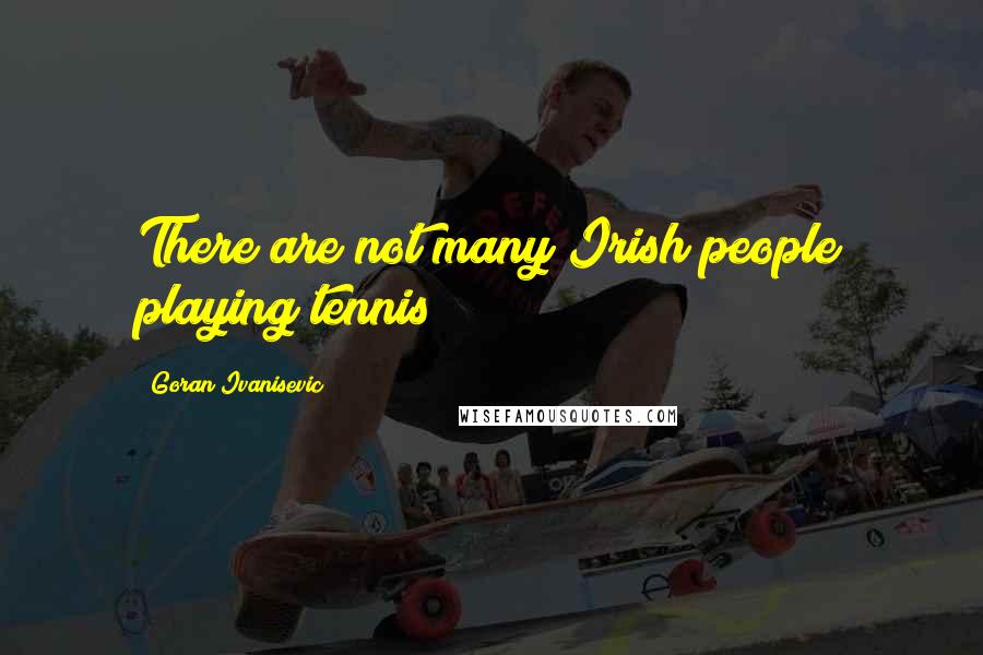 Goran Ivanisevic Quotes: There are not many Irish people playing tennis!