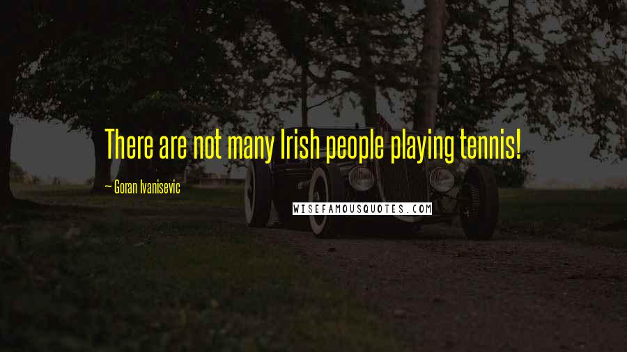 Goran Ivanisevic Quotes: There are not many Irish people playing tennis!