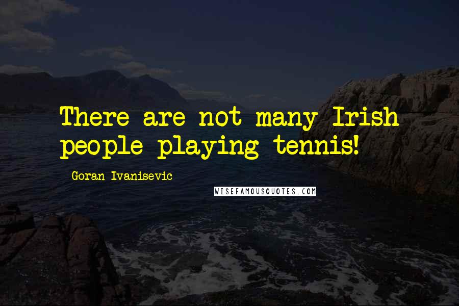 Goran Ivanisevic Quotes: There are not many Irish people playing tennis!