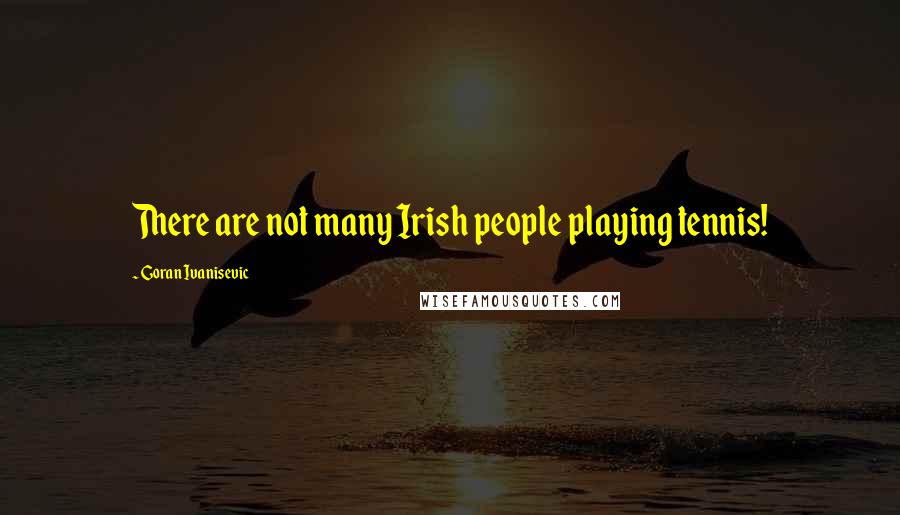 Goran Ivanisevic Quotes: There are not many Irish people playing tennis!