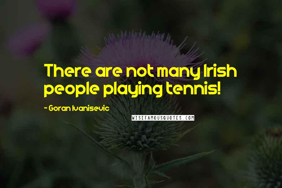 Goran Ivanisevic Quotes: There are not many Irish people playing tennis!