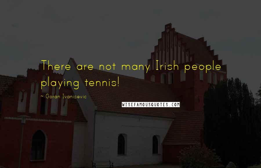 Goran Ivanisevic Quotes: There are not many Irish people playing tennis!