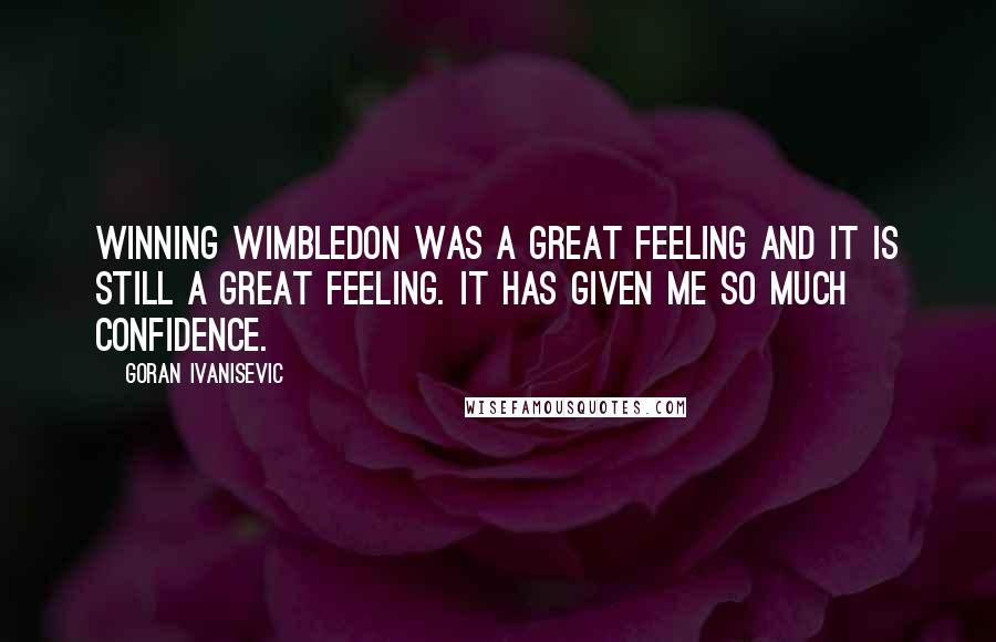 Goran Ivanisevic Quotes: Winning Wimbledon was a great feeling and it is still a great feeling. It has given me so much confidence.