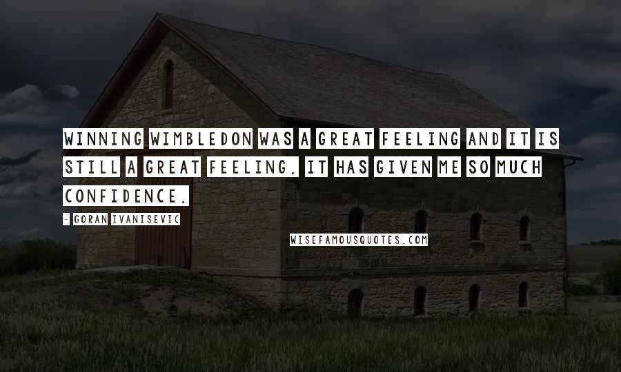 Goran Ivanisevic Quotes: Winning Wimbledon was a great feeling and it is still a great feeling. It has given me so much confidence.