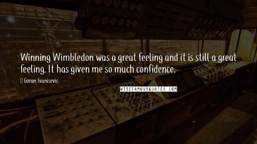 Goran Ivanisevic Quotes: Winning Wimbledon was a great feeling and it is still a great feeling. It has given me so much confidence.