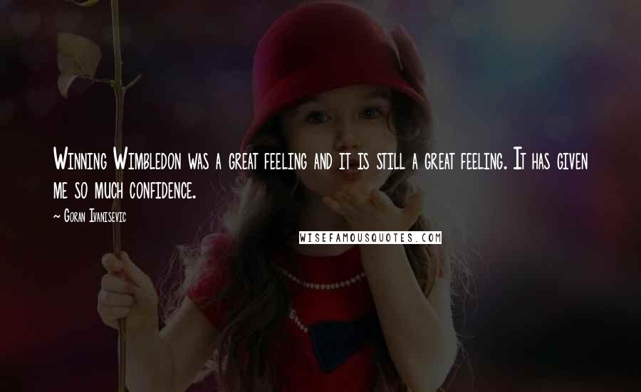 Goran Ivanisevic Quotes: Winning Wimbledon was a great feeling and it is still a great feeling. It has given me so much confidence.