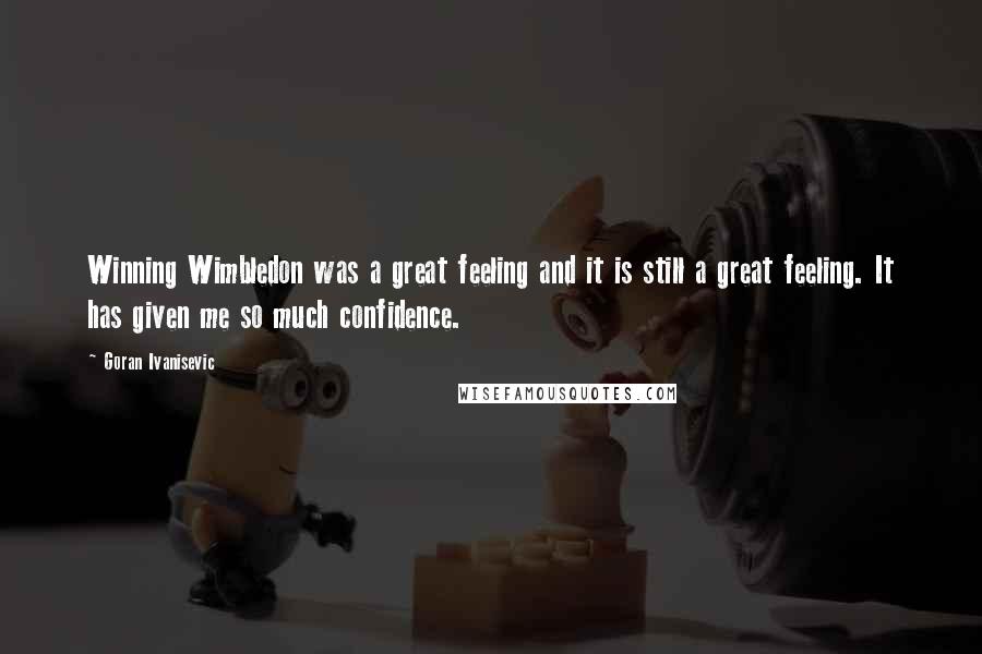 Goran Ivanisevic Quotes: Winning Wimbledon was a great feeling and it is still a great feeling. It has given me so much confidence.