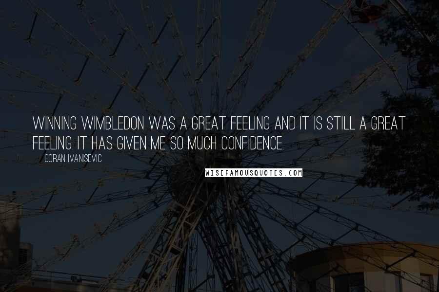 Goran Ivanisevic Quotes: Winning Wimbledon was a great feeling and it is still a great feeling. It has given me so much confidence.