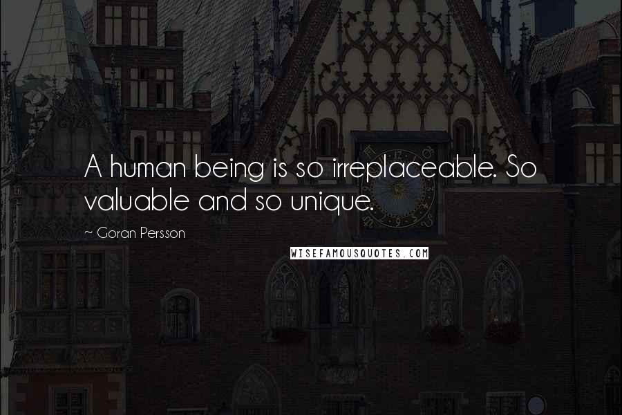 Goran Persson Quotes: A human being is so irreplaceable. So valuable and so unique.