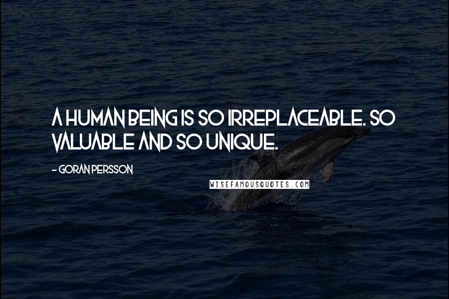 Goran Persson Quotes: A human being is so irreplaceable. So valuable and so unique.