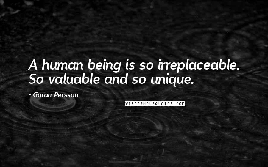Goran Persson Quotes: A human being is so irreplaceable. So valuable and so unique.