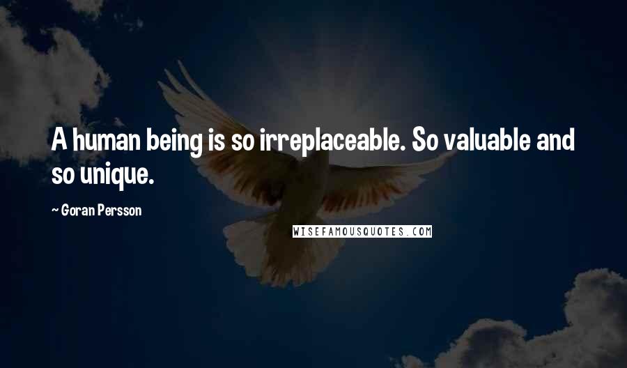Goran Persson Quotes: A human being is so irreplaceable. So valuable and so unique.