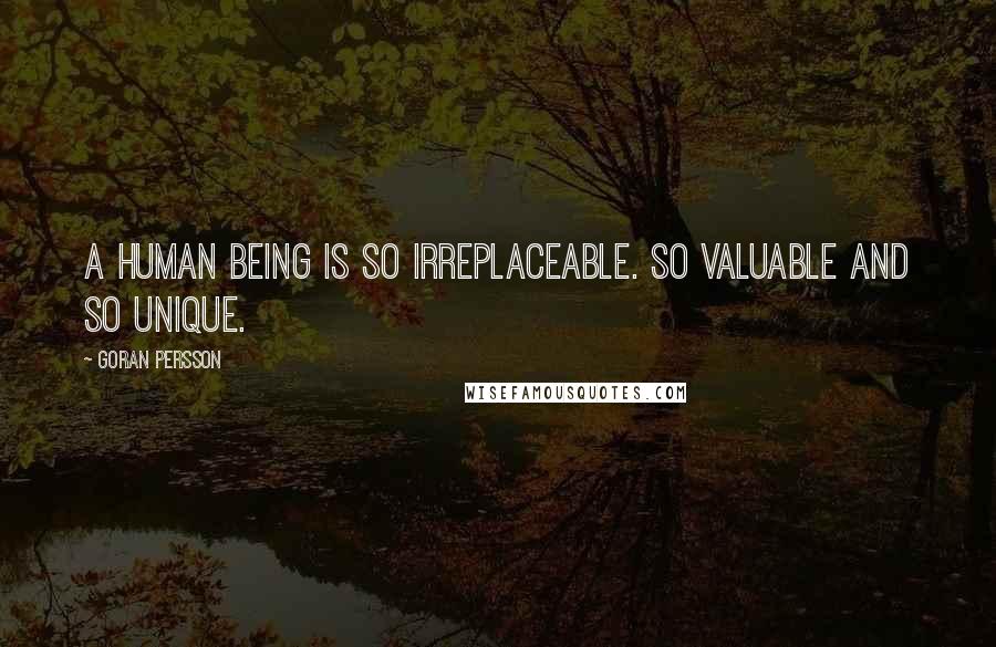 Goran Persson Quotes: A human being is so irreplaceable. So valuable and so unique.