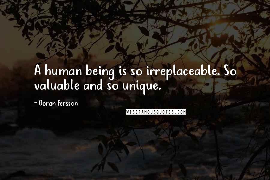 Goran Persson Quotes: A human being is so irreplaceable. So valuable and so unique.