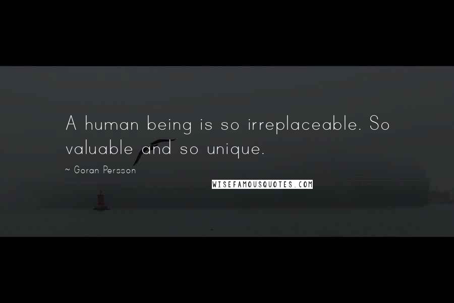 Goran Persson Quotes: A human being is so irreplaceable. So valuable and so unique.