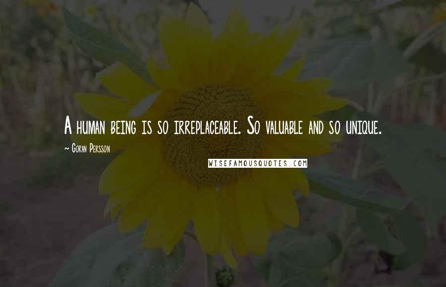 Goran Persson Quotes: A human being is so irreplaceable. So valuable and so unique.