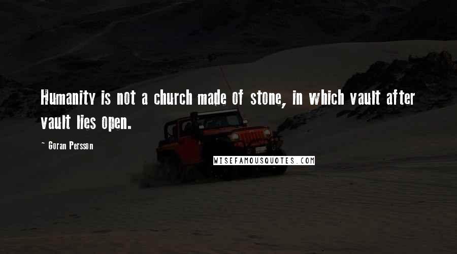 Goran Persson Quotes: Humanity is not a church made of stone, in which vault after vault lies open.
