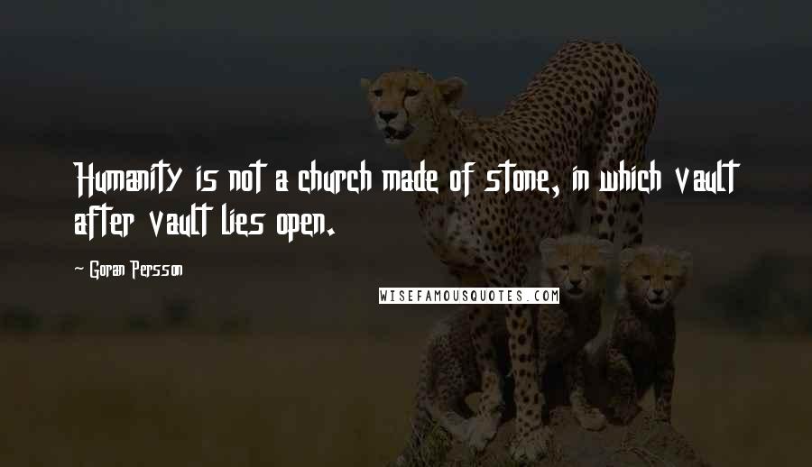 Goran Persson Quotes: Humanity is not a church made of stone, in which vault after vault lies open.