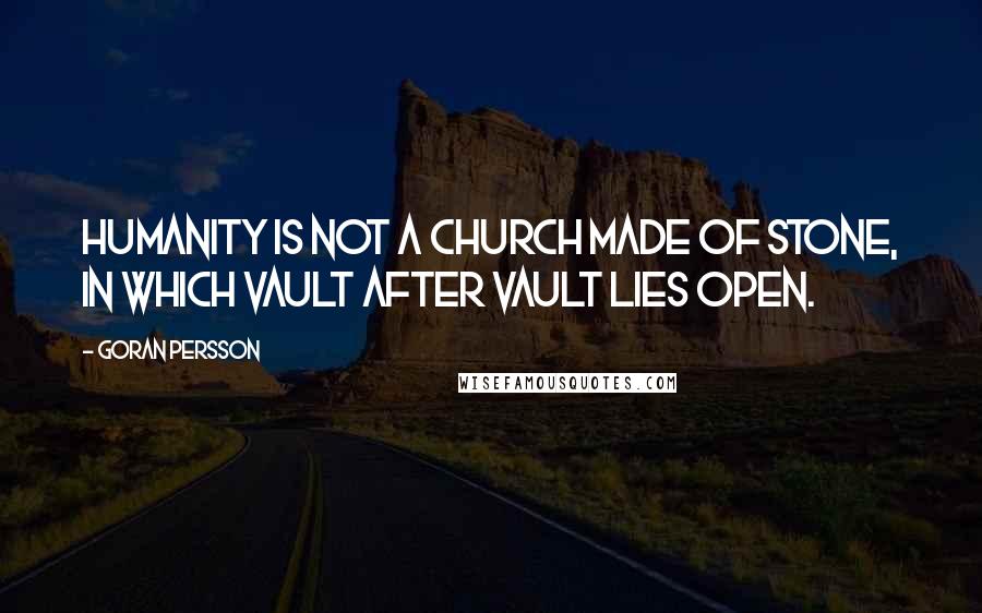 Goran Persson Quotes: Humanity is not a church made of stone, in which vault after vault lies open.