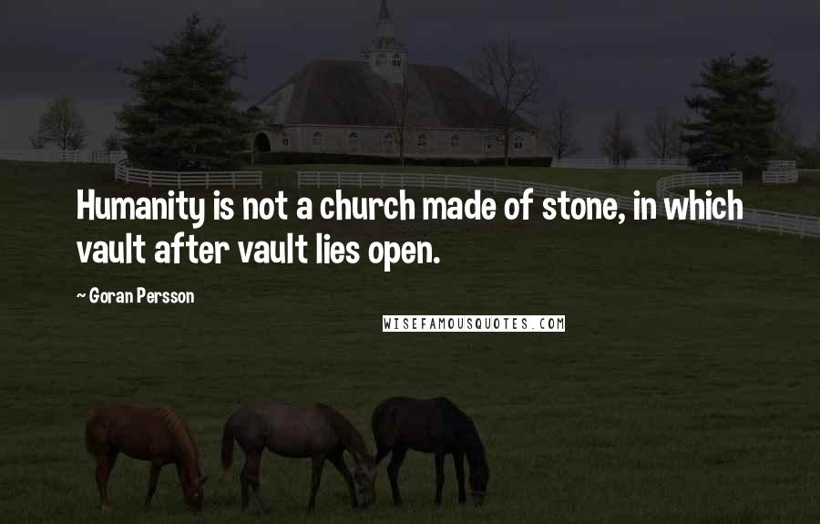 Goran Persson Quotes: Humanity is not a church made of stone, in which vault after vault lies open.