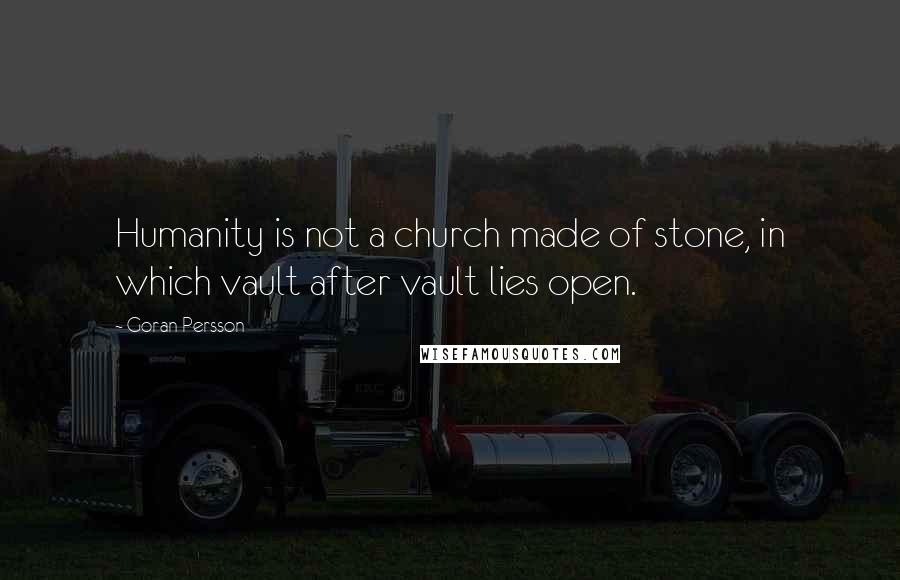 Goran Persson Quotes: Humanity is not a church made of stone, in which vault after vault lies open.
