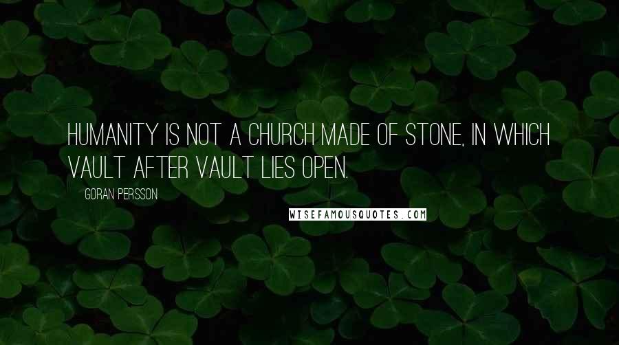 Goran Persson Quotes: Humanity is not a church made of stone, in which vault after vault lies open.
