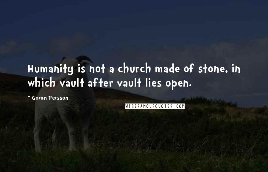 Goran Persson Quotes: Humanity is not a church made of stone, in which vault after vault lies open.