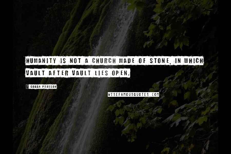 Goran Persson Quotes: Humanity is not a church made of stone, in which vault after vault lies open.
