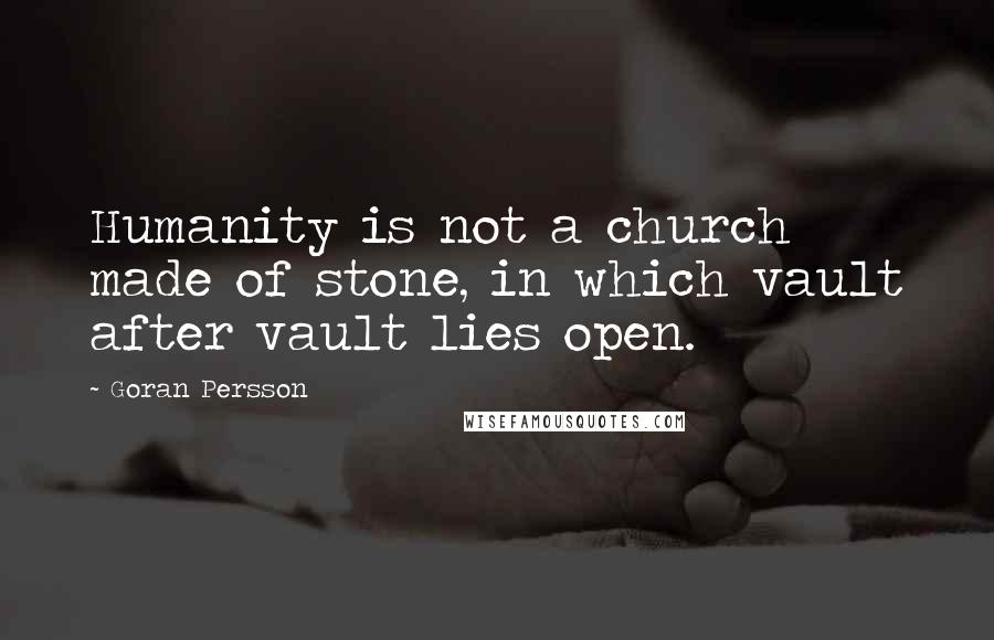 Goran Persson Quotes: Humanity is not a church made of stone, in which vault after vault lies open.
