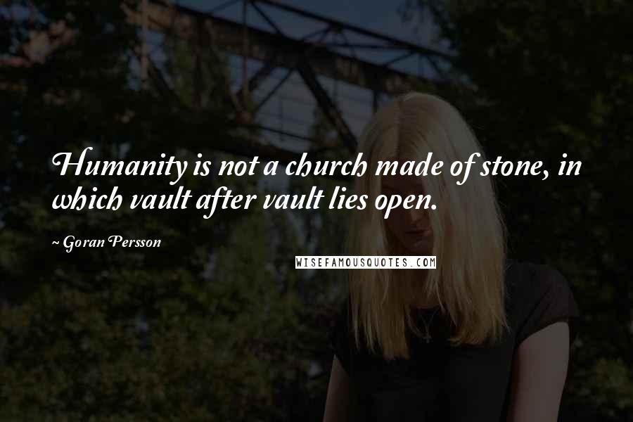 Goran Persson Quotes: Humanity is not a church made of stone, in which vault after vault lies open.