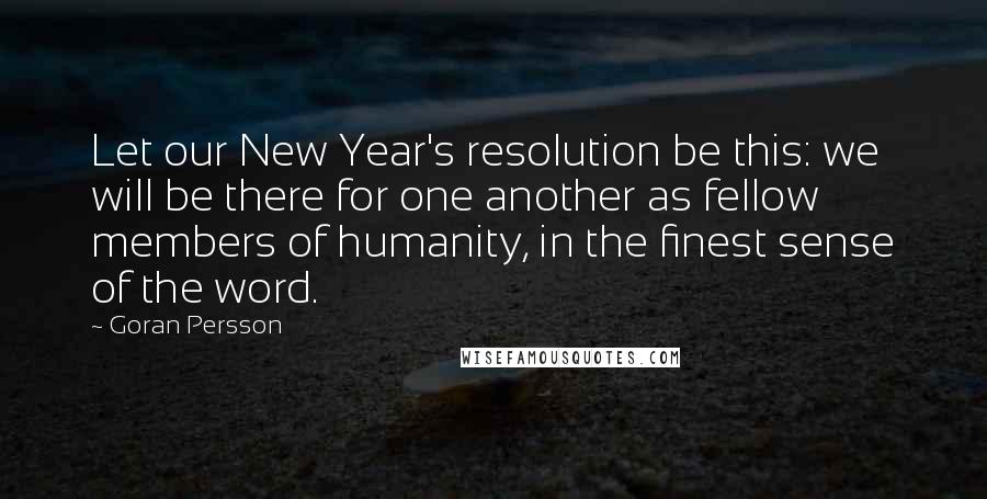 Goran Persson Quotes: Let our New Year's resolution be this: we will be there for one another as fellow members of humanity, in the finest sense of the word.