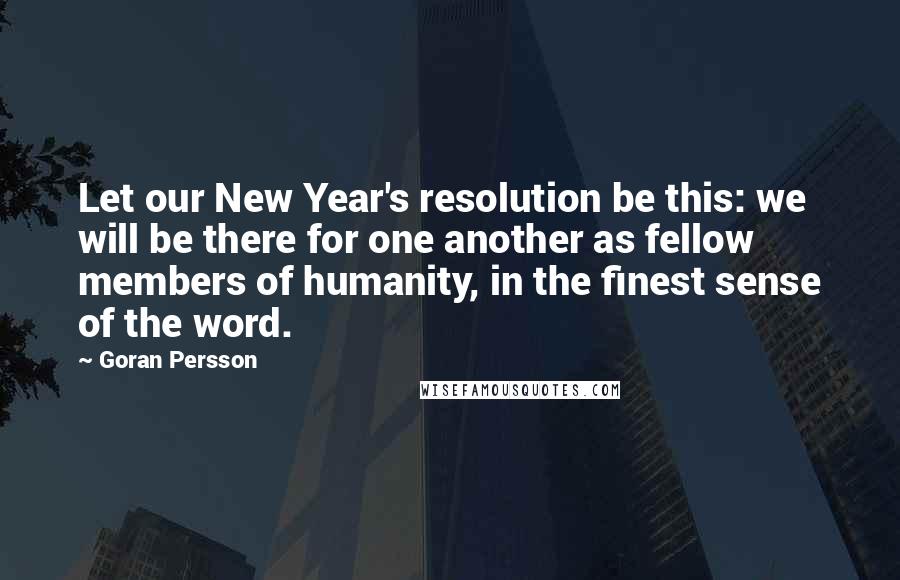 Goran Persson Quotes: Let our New Year's resolution be this: we will be there for one another as fellow members of humanity, in the finest sense of the word.