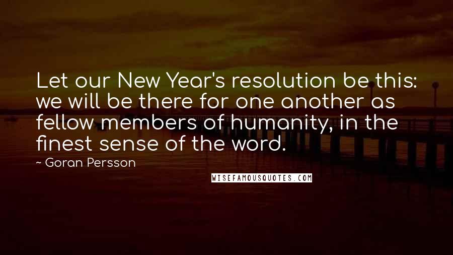 Goran Persson Quotes: Let our New Year's resolution be this: we will be there for one another as fellow members of humanity, in the finest sense of the word.