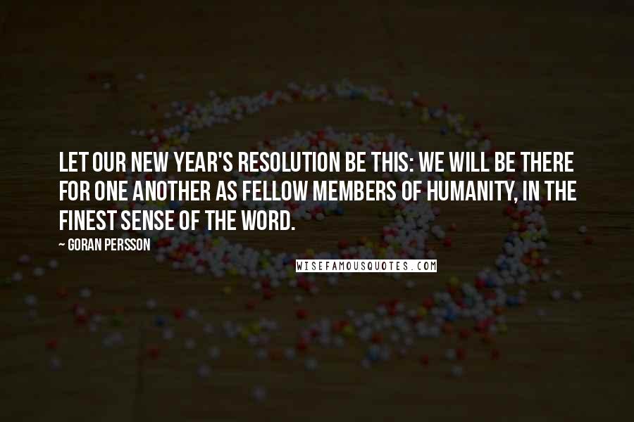 Goran Persson Quotes: Let our New Year's resolution be this: we will be there for one another as fellow members of humanity, in the finest sense of the word.