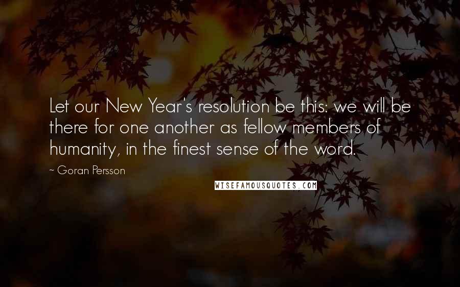 Goran Persson Quotes: Let our New Year's resolution be this: we will be there for one another as fellow members of humanity, in the finest sense of the word.