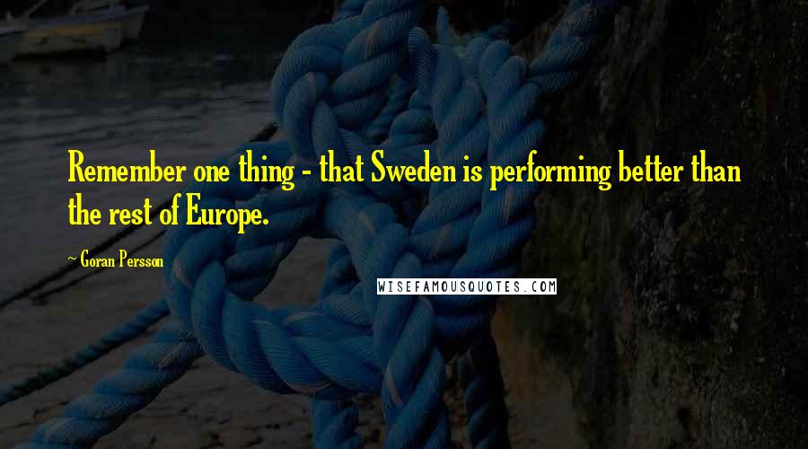 Goran Persson Quotes: Remember one thing - that Sweden is performing better than the rest of Europe.