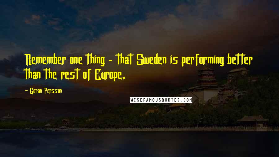 Goran Persson Quotes: Remember one thing - that Sweden is performing better than the rest of Europe.