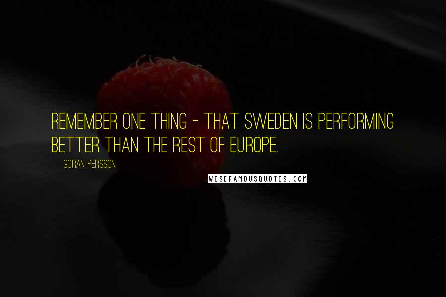 Goran Persson Quotes: Remember one thing - that Sweden is performing better than the rest of Europe.