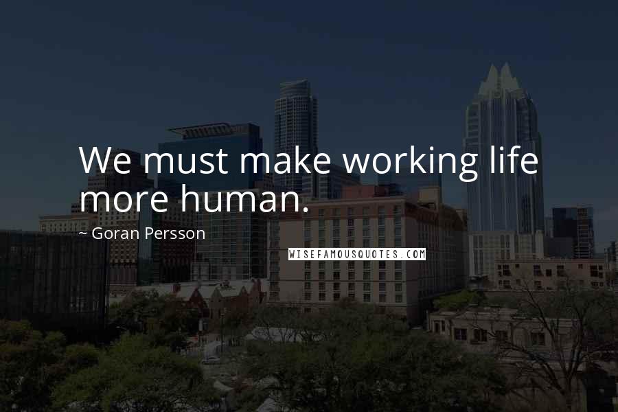 Goran Persson Quotes: We must make working life more human.