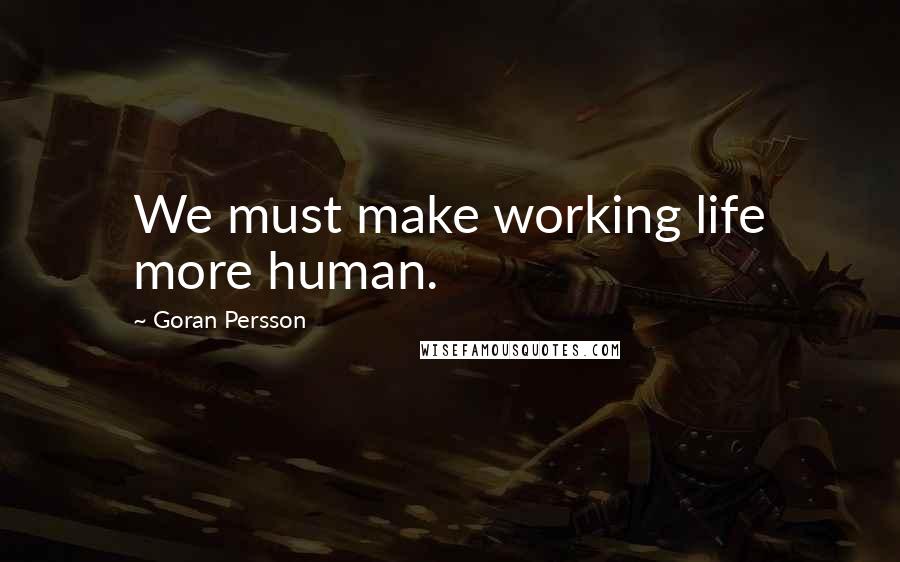 Goran Persson Quotes: We must make working life more human.