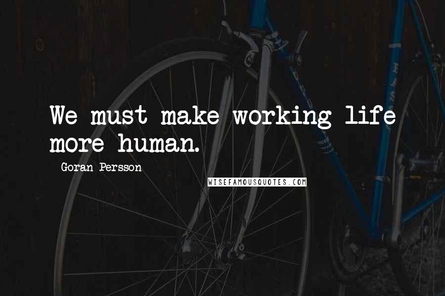 Goran Persson Quotes: We must make working life more human.