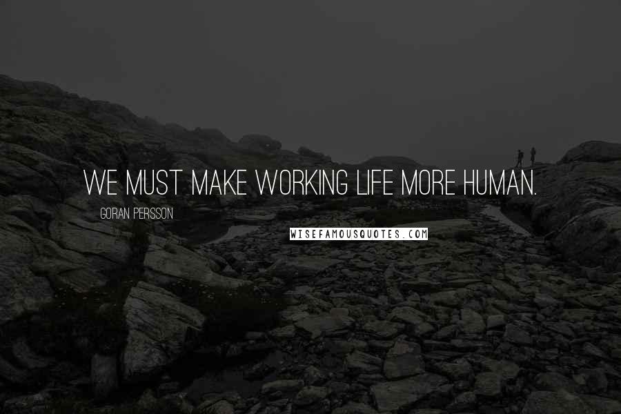 Goran Persson Quotes: We must make working life more human.