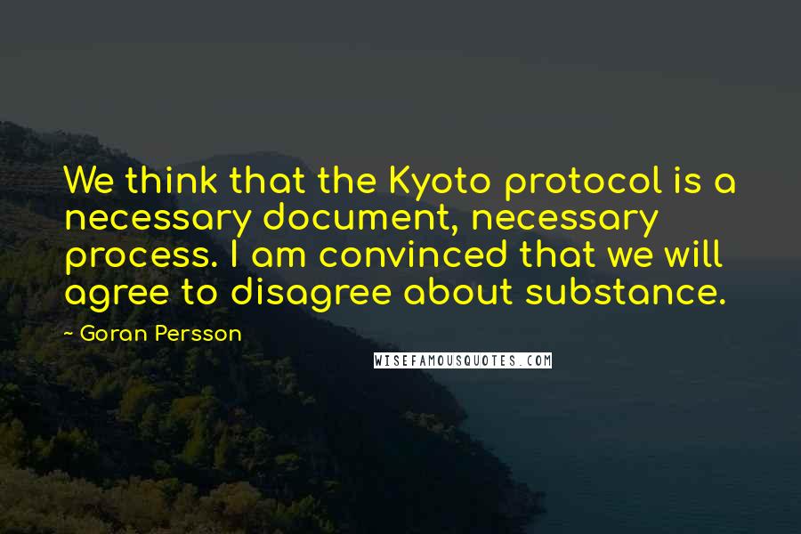 Goran Persson Quotes: We think that the Kyoto protocol is a necessary document, necessary process. I am convinced that we will agree to disagree about substance.